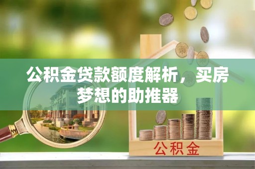 襄垣公积金贷款额度解析，买房梦想的助推器