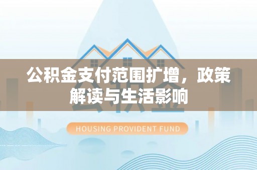 襄垣公积金支付范围扩增，政策解读与生活影响