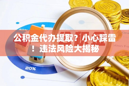 襄垣公积金代办提取？小心踩雷！违法风险大揭秘