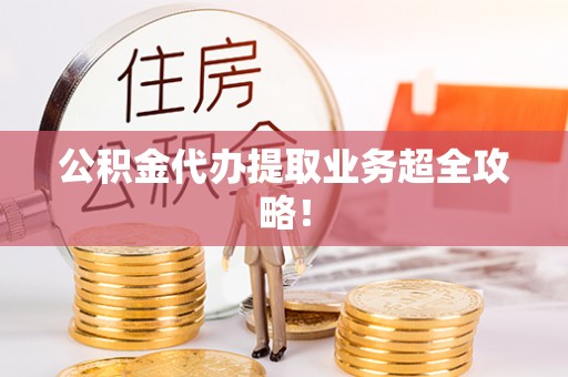 襄垣公积金代办提取业务超全攻略！