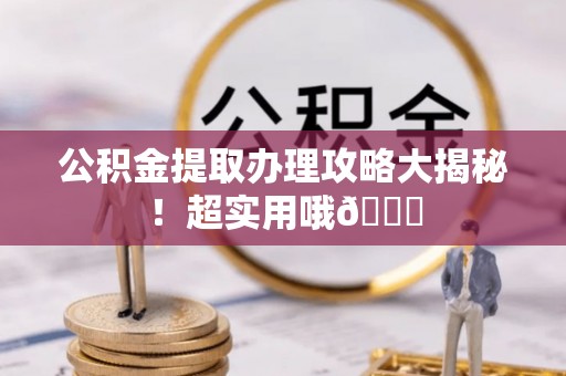 襄垣公积金提取办理攻略大揭秘！超实用哦😉