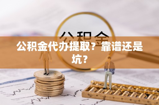 襄垣公积金代办提取？靠谱还是坑？