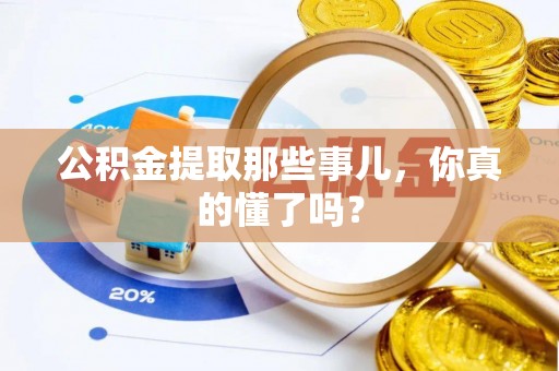 襄垣公积金提取那些事儿，你真的懂了吗？