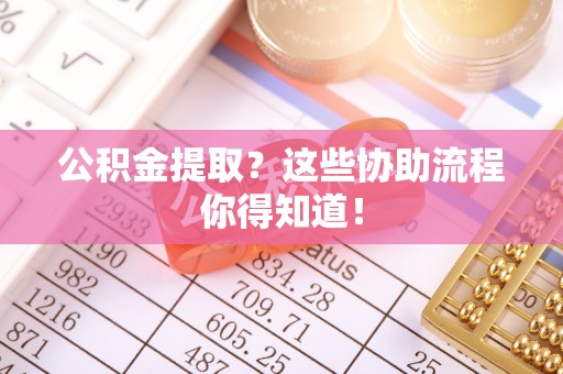 襄垣公积金提取？这些协助流程你得知道！