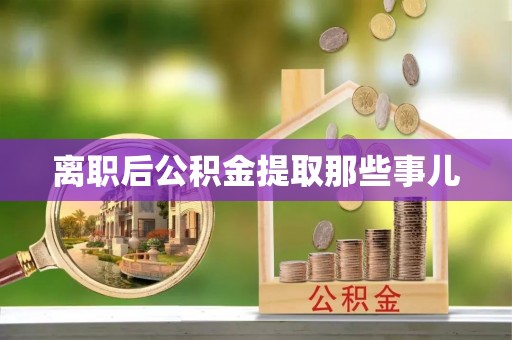 襄垣离职后公积金提取那些事儿