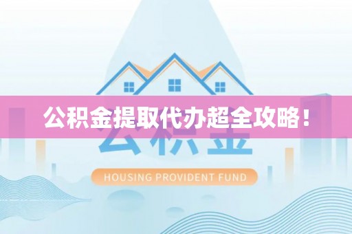 襄垣公积金提取代办超全攻略！