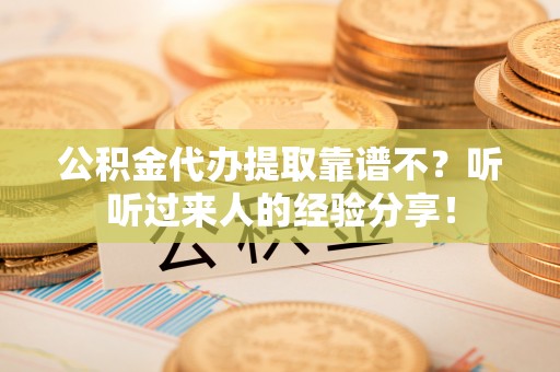 襄垣公积金代办提取靠谱不？听听过来人的经验分享！