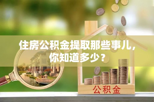 襄垣住房公积金提取那些事儿，你知道多少？