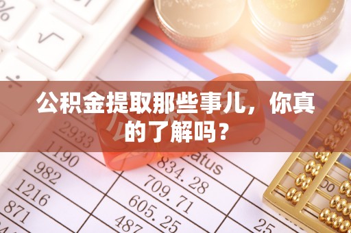 襄垣公积金提取那些事儿，你真的了解吗？