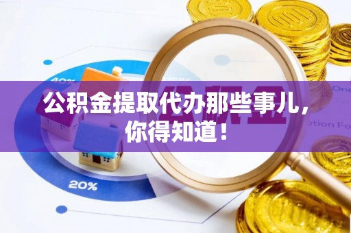 襄垣公积金提取代办那些事儿，你得知道！