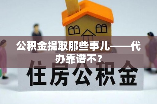 襄垣公积金提取那些事儿——代办靠谱不？