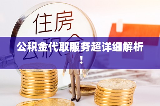 襄垣公积金代取服务超详细解析！