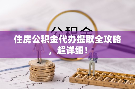 襄垣住房公积金代办提取全攻略，超详细！