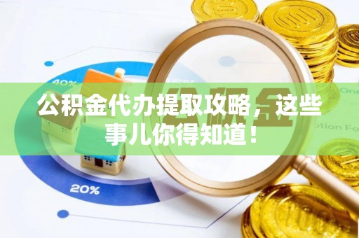 襄垣公积金代办提取攻略，这些事儿你得知道！