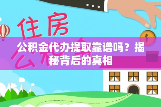 襄垣公积金代办提取靠谱吗？揭秘背后的真相