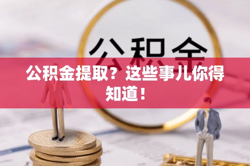 襄垣公积金提取？这些事儿你得知道！