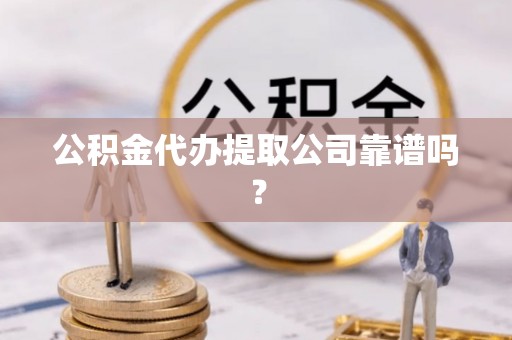 襄垣公积金代办提取公司靠谱吗？