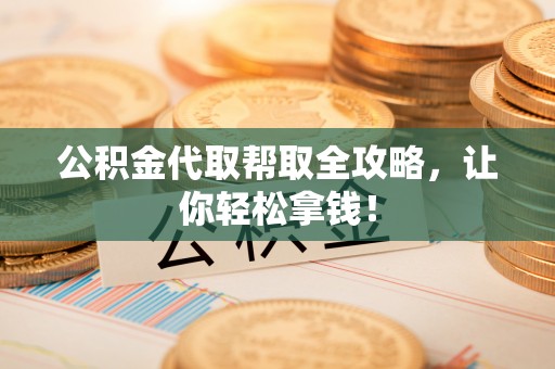 襄垣公积金代取帮取全攻略，让你轻松拿钱！