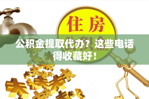 襄垣公积金提取代办？这些电话得收藏好！