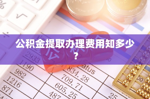 襄垣公积金提取办理费用知多少？