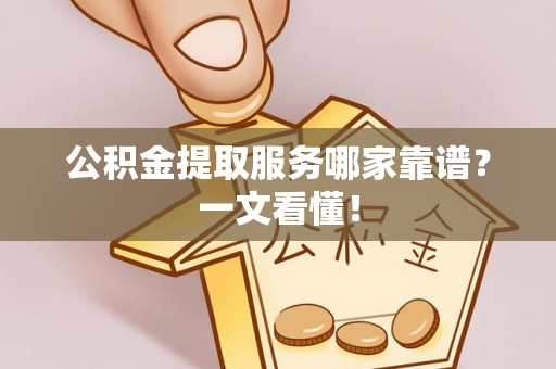 襄垣公积金提取服务哪家靠谱？一文看懂！