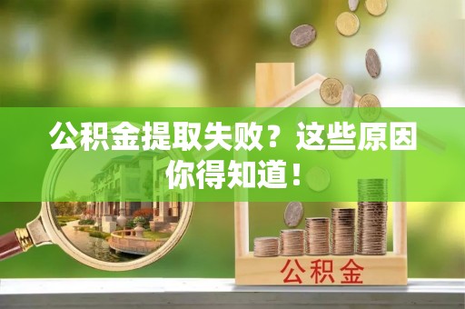 襄垣公积金提取失败？这些原因你得知道！