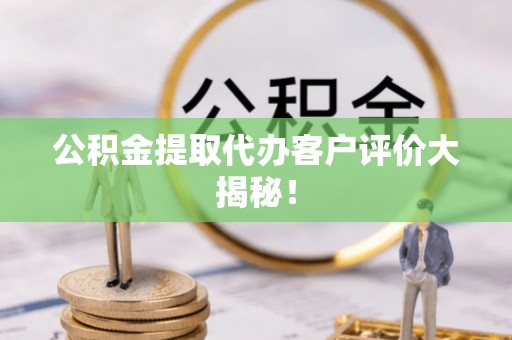 襄垣公积金提取代办客户评价大揭秘！