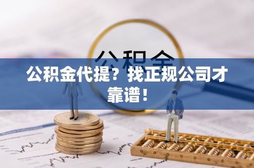襄垣公积金代提？找正规公司才靠谱！
