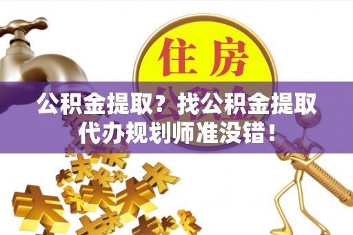 襄垣公积金提取？找公积金提取代办规划师准没错！