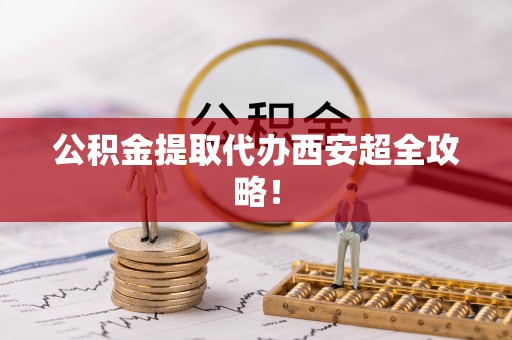 襄垣公积金提取代办西安超全攻略！