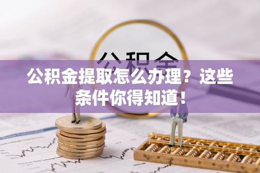 襄垣公积金提取怎么办理？这些条件你得知道！