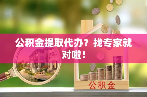 襄垣公积金提取代办？找专家就对啦！