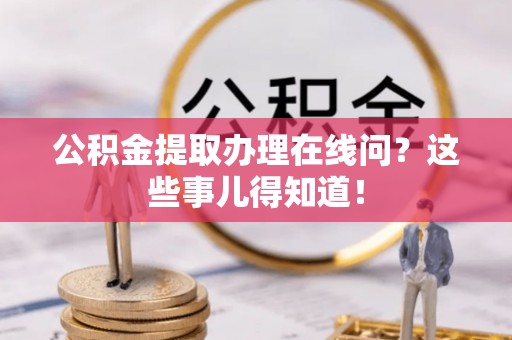 襄垣公积金提取办理在线问？这些事儿得知道！