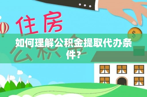 襄垣如何理解公积金提取代办条件？