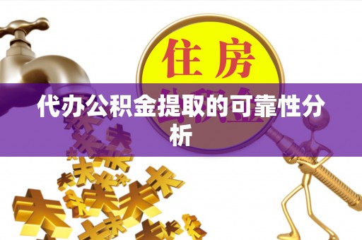 襄垣代办公积金提取的可靠性分析