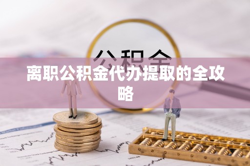 襄垣离职公积金代办提取的全攻略