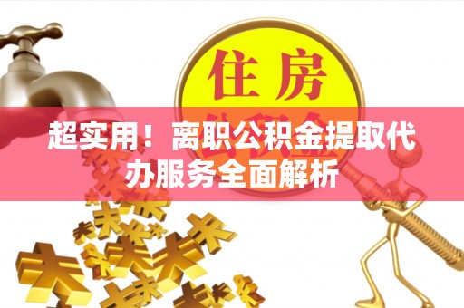 襄垣超实用！离职公积金提取代办服务全面解析