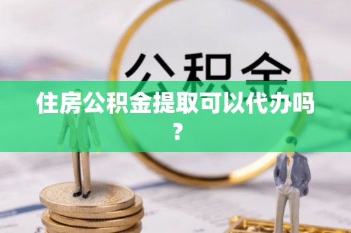 襄垣住房公积金提取可以代办吗？