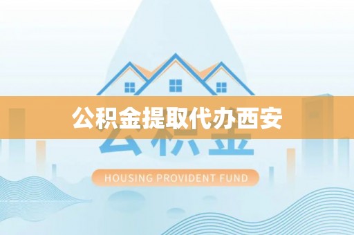 襄垣公积金提取代办西安