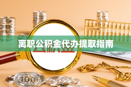 襄垣离职公积金代办提取指南